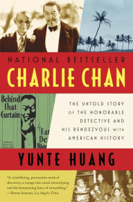 Title: Charlie Chan: The Untold Story of the Honorable Detective and His Rendezvous with American History, Author: Yunte  Huang