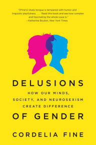 Title: Delusions of Gender: How Our Minds, Society, and Neurosexism Create Difference, Author: Cordelia Fine