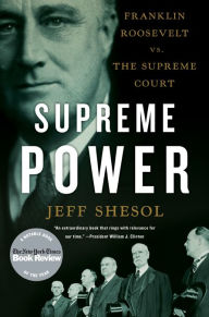 Title: Supreme Power: Franklin Roosevelt vs. the Supreme Court, Author: Jeff Shesol