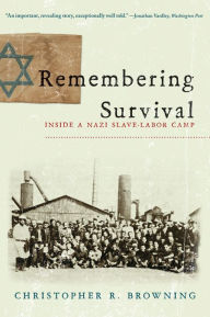 Title: Remembering Survival: Inside a Nazi Slave-Labor Camp, Author: Christopher R. Browning