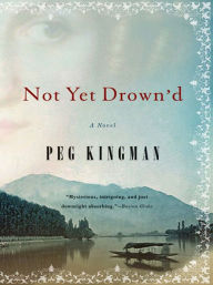 Title: Not Yet Drown'd: A Novel, Author: Peg Kingman