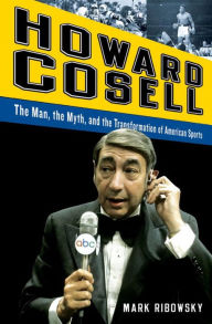Title: Howard Cosell: The Man, the Myth, and the Transformation of American Sports, Author: Mark Ribowsky