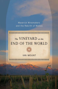 Title: The Vineyard at the End of the World: Maverick Winemakers and the Rebirth of Malbec, Author: Ian Mount