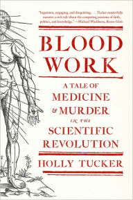 Title: Blood Work: A Tale of Medicine and Murder in the Scientific Revolution, Author: Holly Tucker