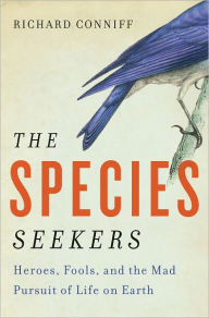 Title: The Species Seekers: Heroes, Fools, and the Mad Pursuit of Life on Earth, Author: Richard Conniff