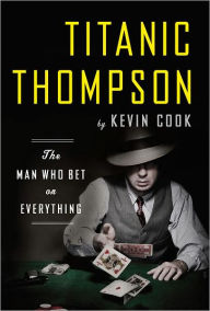 Title: Titanic Thompson: The Man Who Bet on Everything, Author: Kevin Cook