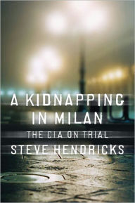 Title: A Kidnapping in Milan: The CIA on Trial, Author: Steve Hendricks
