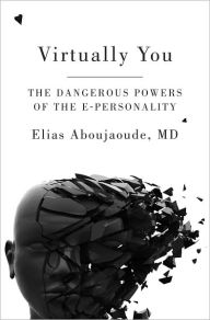 Title: Virtually You: The Dangerous Powers of the E-Personality, Author: Elias Aboujaoude