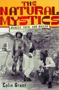 Title: The Natural Mystics: Marley, Tosh, and Wailer, Author: Colin Grant