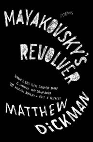 Title: Mayakovsky's Revolver: Poems, Author: Matthew Dickman