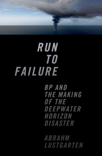 Run to Failure: BP and the Making of the Deepwater Horizon Disaster