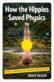 Title: How the Hippies Saved Physics: Science, Counterculture, and the Quantum Revival, Author: David Kaiser