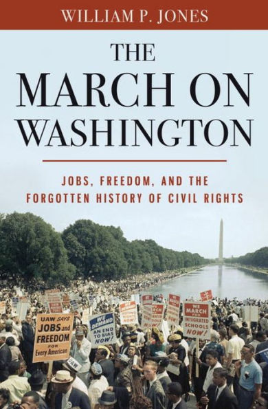 The March on Washington: Jobs, Freedom, and the Forgotten History of Civil Rights, Jones, William P. The March on Washington: Jobs, Freedom, and the Forgotten History of Civil Rights, Jones, William P.