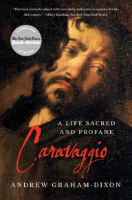 Title: Caravaggio: A Life Sacred and Profane, Author: Andrew Graham-Dixon