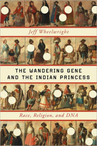 Title: The Wandering Gene and the Indian Princess: Race, Religion, and DNA, Author: Jeff Wheelwright