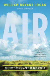 Title: Air: The Restless Shaper of the World, Author: William Bryant Logan