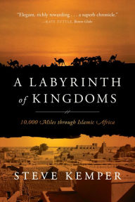 Title: A Labyrinth of Kingdoms: 10,000 Miles through Islamic Africa, Author: Steve Kemper