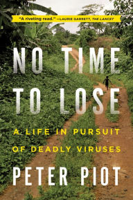 Title: No Time to Lose: A Life in Pursuit of Deadly Viruses, Author: Peter Piot