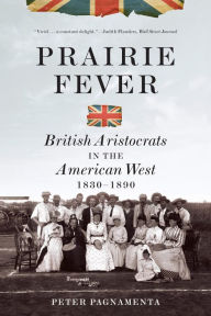 Title: Prairie Fever: British Aristocrats in the American West 1830-1890: British Aristocrats in the American West 1830-1890, Author: Peter Pagnamenta