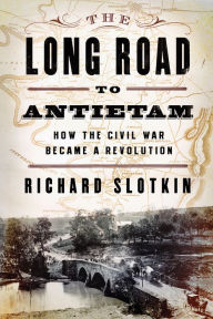 Title: The Long Road to Antietam: How the Civil War Became a Revolution, Author: Richard Slotkin