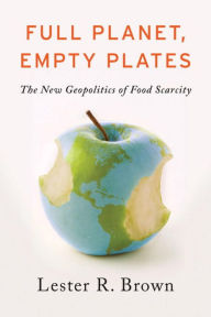 Title: Full Planet, Empty Plates: The New Geopolitics of Food Scarcity, Author: Lester R. Brown