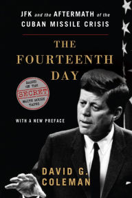 Title: The Fourteenth Day: JFK and the Aftermath of the Cuban Missile Crisis, Author: David Coleman