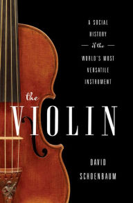Title: The Violin: A Social History of the World's Most Versatile Instrument, Author: David Schoenbaum