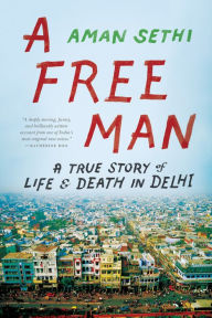 Title: A Free Man: A True Story of Life and Death in Delhi, Author: Aman Sethi