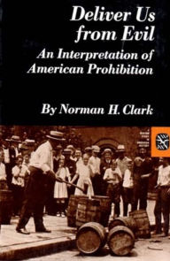 Title: Deliver Us from Evil: An Interpretation of American Prohibition / Edition 1, Author: Norman H. Clark