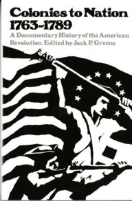 Title: Colonies to Nations, 1673-1798: A Documentary History of the American Revolution / Edition 1, Author: Jack P. Greene