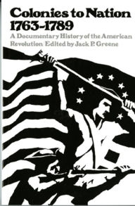 Title: Colonies to Nation, 1763-1789: A Documentary History of the American Revolution / Edition 1, Author: Jack P. Greene