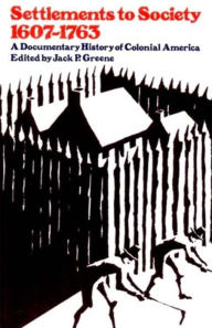 Title: Settlements to Society, 1607-1763: A Documentary History of Colonial America / Edition 1, Author: Jack P. Greene