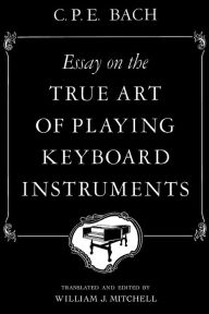 Title: Essay on the True Art of Playing Keyboard Instruments / Edition 1, Author: Carl Philipp Emanuel (C. P. E.) Bach