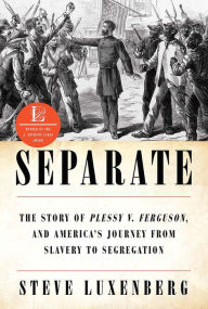 Title: Separate: The Story of Plessy v. Ferguson, and America's Journey from Slavery to Segregation, Author: Steve Luxenberg