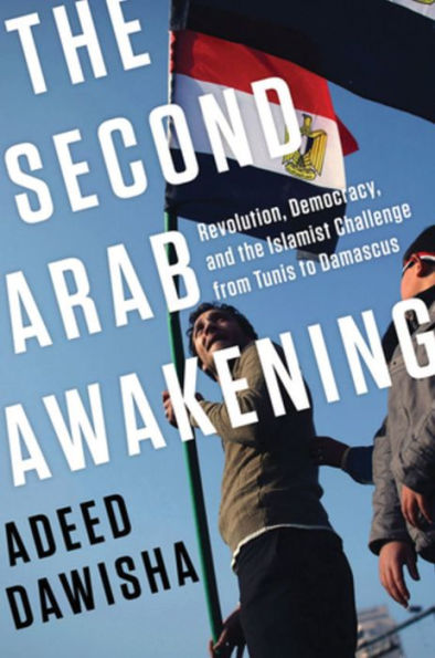 The Second Arab Awakening: Revolution, Democracy, and the Islamist Challenge from Tunis to Damascus