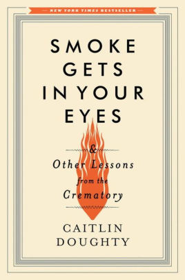 Title: Smoke Gets in Your Eyes: And Other Lessons from the Crematory, Author: Caitlin Doughty