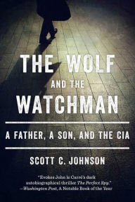 Title: The Wolf and the Watchman: A Father, a Son, and the CIA, Author: Scott C. Johnson