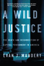 A Wild Justice: The Death and Resurrection of Capital Punishment in America