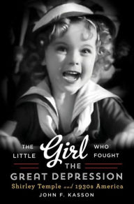 Title: The Little Girl Who Fought the Great Depression: Shirley Temple and 1930s America, Author: John F. Kasson