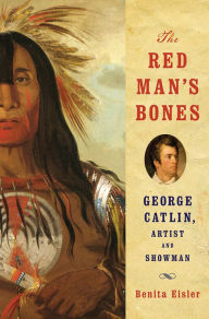 Title: The Red Man's Bones: George Catlin, Artist and Showman, Author: Benita Eisler