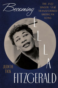 Title: Becoming Ella Fitzgerald: The Jazz Singer Who Transformed American Song, Author: Judith Tick