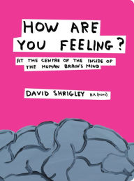 Title: How Are You Feeling?: At the Centre of the Inside of the Human Brain, Author: David Shrigley