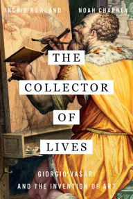 Title: The Collector of Lives: Giorgio Vasari and the Invention of Art, Author: Ingrid D Rowland