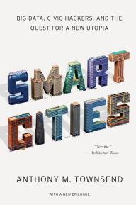 Title: Smart Cities: Big Data, Civic Hackers, and the Quest for a New Utopia, Author: Anthony M. Townsend