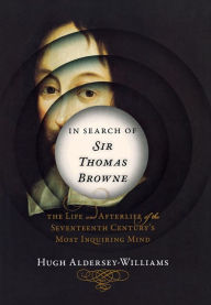 Title: In Search of Sir Thomas Browne: The Life and Afterlife of the Seventeenth Century's Most Inquiring Mind, Author: Hugh Aldersey-Williams