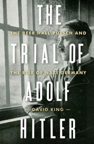 Title: The Trial of Adolf Hitler: The Beer Hall Putsch and the Rise of Nazi Germany, Author: David King