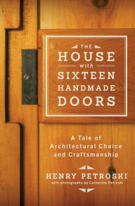 Title: The House with Sixteen Handmade Doors: A Tale of Architectural Choice and Craftsmanship, Author: Henry Petroski