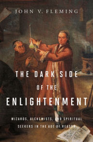 Title: The Dark Side of the Enlightenment: Wizards, Alchemists, and Spiritual Seekers in the Age of Reason, Author: John V. Fleming
