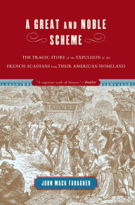 Title: A Great and Noble Scheme: The Tragic Story of the Expulsion of the French Acadians from Their American Homeland, Author: John Mack Faragher