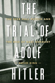 Title: The Trial of Adolf Hitler: The Beer Hall Putsch and the Rise of Nazi Germany, Author: David King